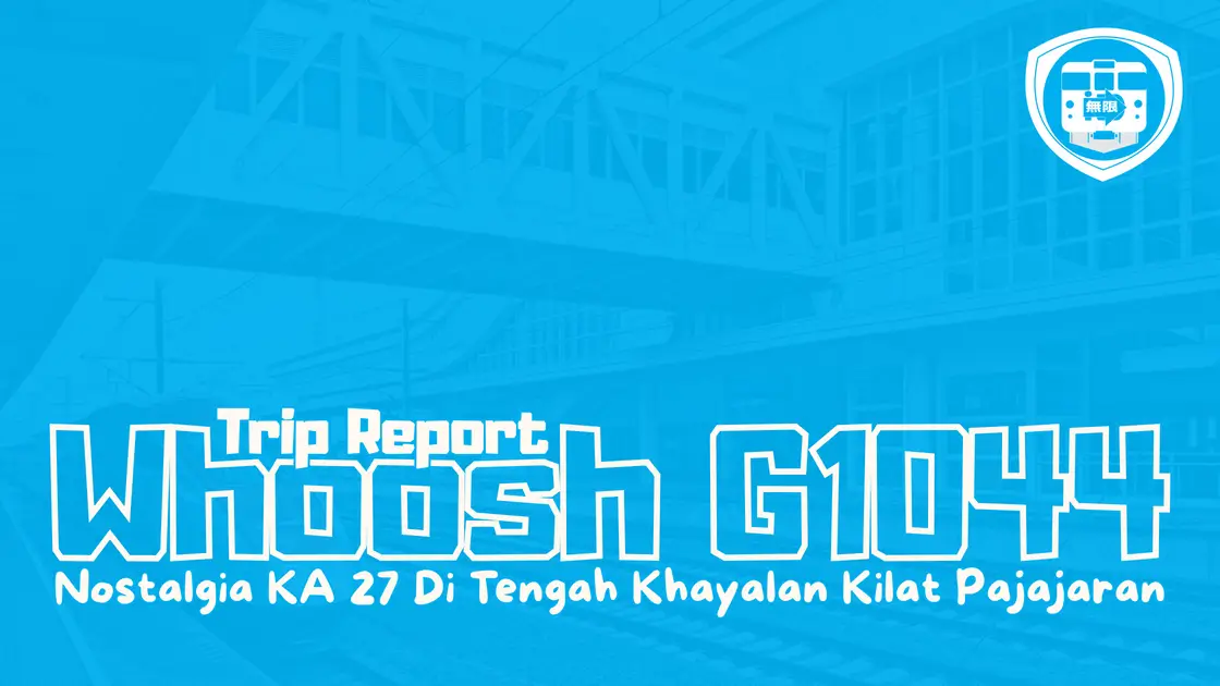 Trip Report Whoosh G1044 _ Nostalgia KA 27 di Tengah Khayalan Kilat Pajajaran